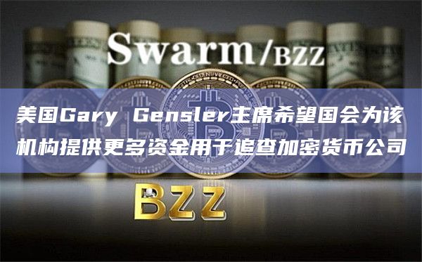 美国Gary Gensler主席希望国会为该机构提供更多资金用于追查加密货币公司