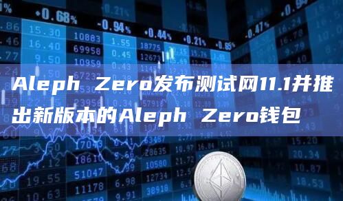 Aleph Zero发布测试网11.1并推出新版本的Aleph Zero钱包插图 Aleph Zero发布测试网11.1并推出新版本的Aleph Zero钱包