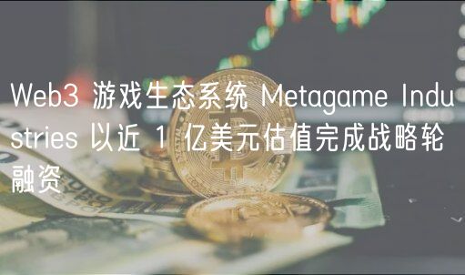 Web3 游戏生态系统 Metagame Industries 以近 1 亿美元估值完成战略轮融资插图 Web3 游戏生态系统 Metagame Industries 以近 1 亿美元估值完成战略轮融资