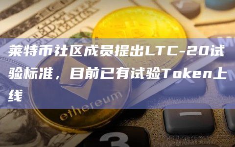 莱特币社区成员提出LTC-20试验标准，目前已有试验Token上线