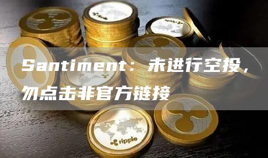 Santiment：未进行空投，勿点击非官方链接