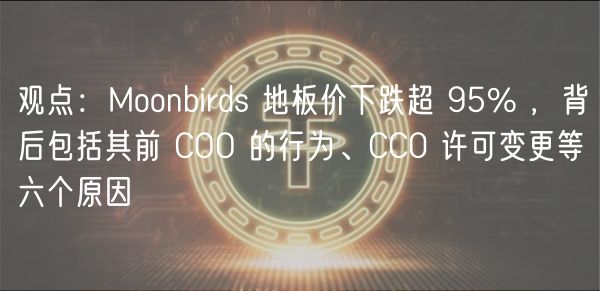 观点:Moonbirds 地板价下跌超 95% ,背后包括其前 COO 的行为、CC0 许可变更等六个原因插图 观点:Moonbirds 地板价下跌超 95% ,背后包括其前 COO 的行为、CC0 许可变更等六个原因