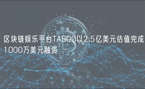 区块链娱乐平台TABOO以2.5亿美元估值完成1000万美元融资