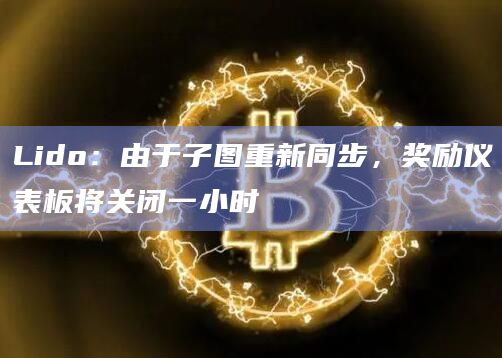 Lido：由于子图重新同步，奖励仪表板将关闭一小时