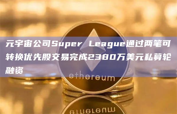 元宇宙公司Super League通过两笔可转换优先股交易完成2380万美元私募轮融资插图 元宇宙公司Super League通过两笔可转换优先股交易完成2380万美元私募轮融资