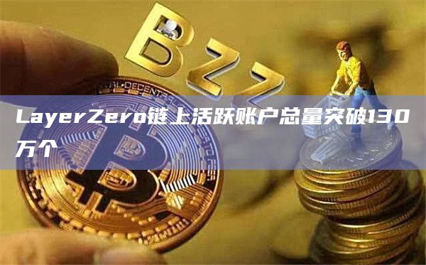LayerZero链上活跃账户总量突破130万个