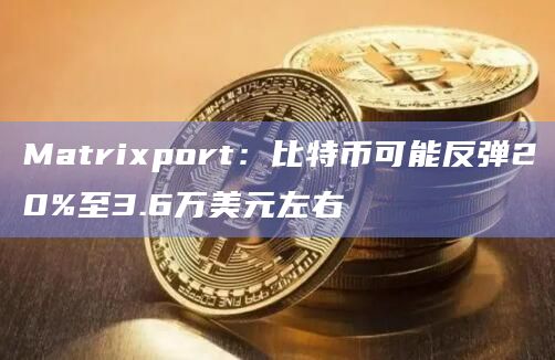 Matrixport:比特币可能反弹20%至3.6万美元左右插图 Matrixport:比特币可能反弹20%至3.6万美元左右