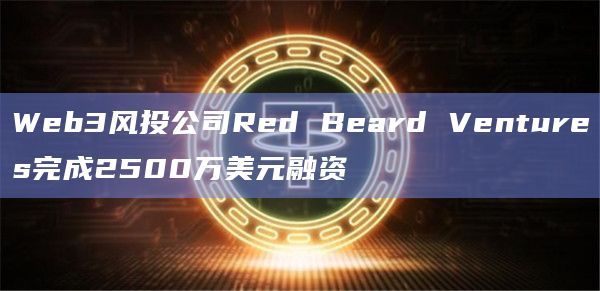 Web3风投公司Red Beard Ventures完成2500万美元融资插图 Web3风投公司Red Beard Ventures完成2500万美元融资