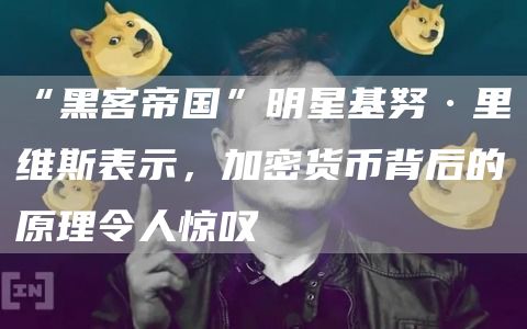 “黑客帝国”明星基努·里维斯表示,加密货币背后的原理令人惊叹插图 “黑客帝国”明星基努·里维斯表示,加密货币背后的原理令人惊叹