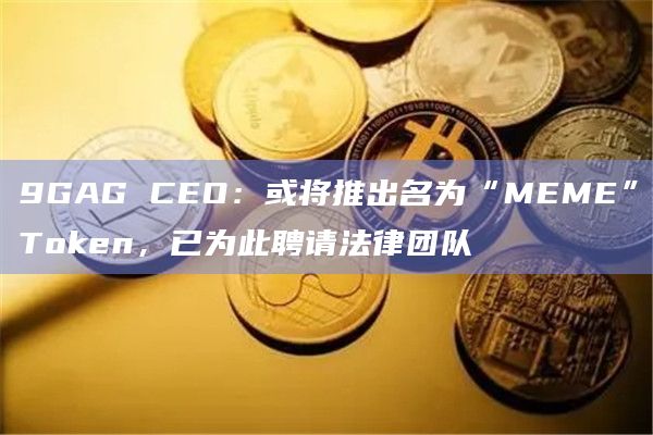 9GAG CEO:或将推出名为“MEME”Token,已为此聘请法律团队插图 9GAG CEO:或将推出名为“MEME”Token,已为此聘请法律团队