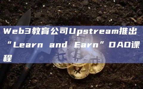 Web3教育公司Upstream推出“Learn and Earn”DAO课程插图 Web3教育公司Upstream推出“Learn and Earn”DAO课程