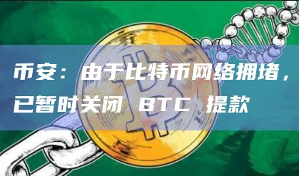 币安：由于比特币网络拥堵，已暂时关闭 BTC 提款