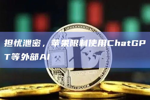 担忧泄密，苹果限制使用ChatGPT等外部AI