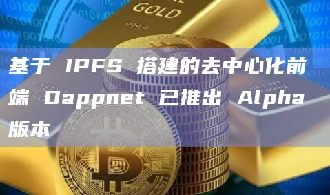 基于 IPFS 搭建的去中心化前端 Dappnet 已推出 Alpha 版本