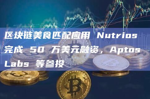 区块链美食匹配应用 Nutrios 完成 50 万美元融资,Aptos Labs 等参投插图 区块链美食匹配应用 Nutrios 完成 50 万美元融资,Aptos Labs 等参投