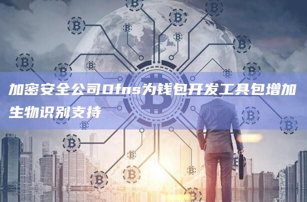 加密安全公司Dfns为钱包开发工具包增加生物识别支持插图 加密安全公司Dfns为钱包开发工具包增加生物识别支持