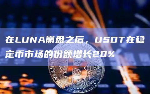 在LUNA崩盘之后,USDT在稳定币市场的份额增长20%插图 在LUNA崩盘之后,USDT在稳定币市场的份额增长20%
