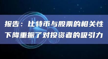 报告:比特币与股票的相关性下降重振了对投资者的吸引力插图 报告:比特币与股票的相关性下降重振了对投资者的吸引力