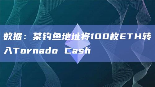 数据：某钓鱼地址将100枚ETH转入Tornado Cash