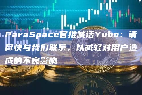 ParaSpace官推喊话Yubo：请尽快与我们联系，以减轻对用户造成的不良影响