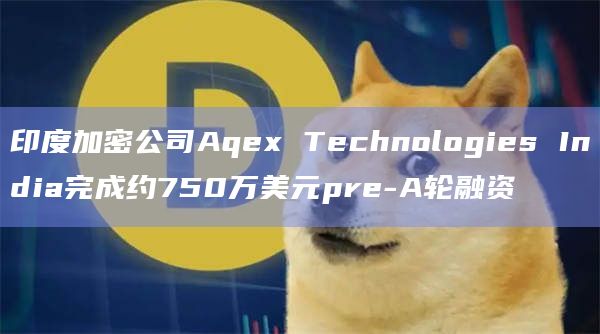 印度加密公司Aqex Technologies India完成约750万美元pre-A轮融资插图 印度加密公司Aqex Technologies India完成约750万美元pre-A轮融资