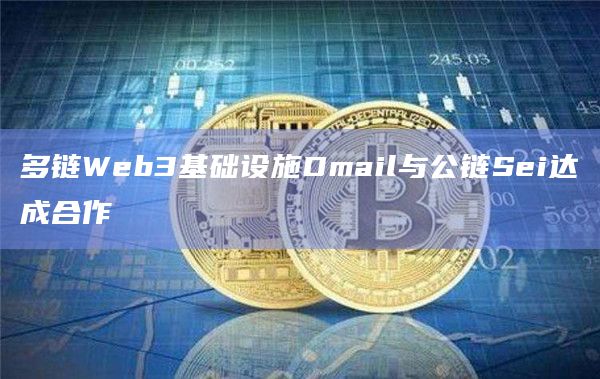 多链Web3基础设施Dmail与公链Sei达成合作