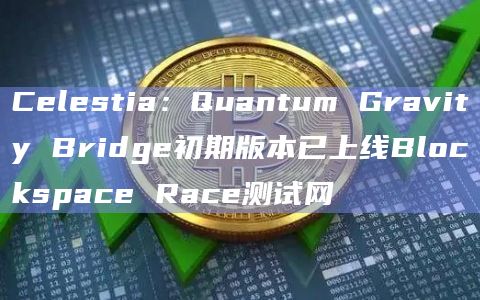 Celestia:Quantum Gravity Bridge初期版本已上线Blockspace Race测试网插图 Celestia:Quantum Gravity Bridge初期版本已上线Blockspace Race测试网