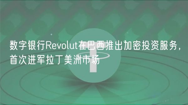 数字银行Revolut在巴西推出加密投资服务,首次进军拉丁美洲市场插图 数字银行Revolut在巴西推出加密投资服务,首次进军拉丁美洲市场