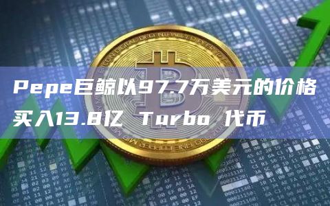 Pepe巨鲸以97.7万美元的价格买入13.8亿 Turbo 代币
