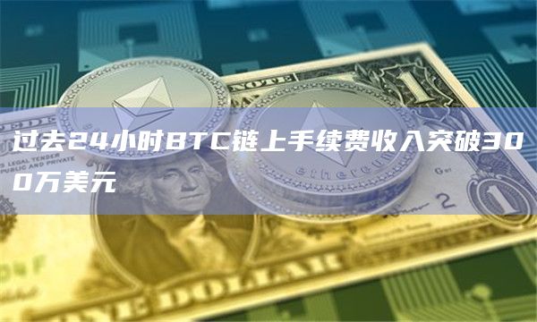 过去24小时BTC链上手续费收入突破300万美元