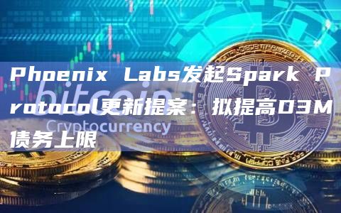 Phoenix Labs发起Spark Protocol更新提案:拟提高D3M债务上限插图 Phoenix Labs发起Spark Protocol更新提案:拟提高D3M债务上限