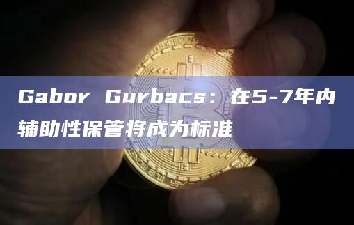 Gabor Gurbacs:在5-7年内辅助性保管将成为标准插图 Gabor Gurbacs:在5-7年内辅助性保管将成为标准
