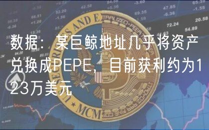 数据：某巨鲸地址几乎将资产兑换成PEPE，目前获利约为123万美元