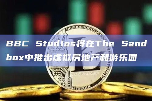 BBC Studios将在The Sandbox中推出虚拟房地产和游乐园