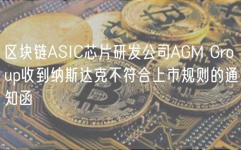 区块链ASIC芯片研发公司AGM Group收到纳斯达克不符合上市规则的通知函