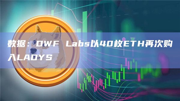 数据：DWF Labs以40枚ETH再次购入LADYS
