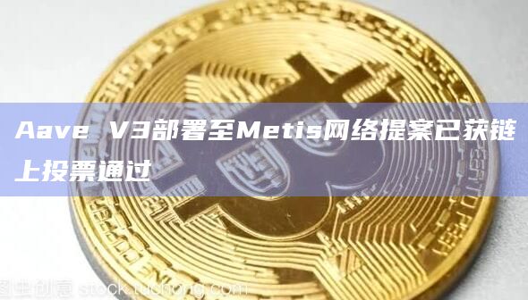 Aave V3部署至Metis网络提案已获链上投票通过