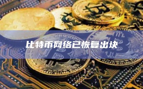 比特币网络已恢复出块