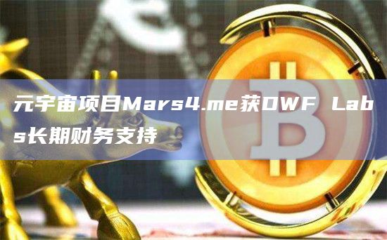 元宇宙项目Mars4.me获DWF Labs长期财务支持