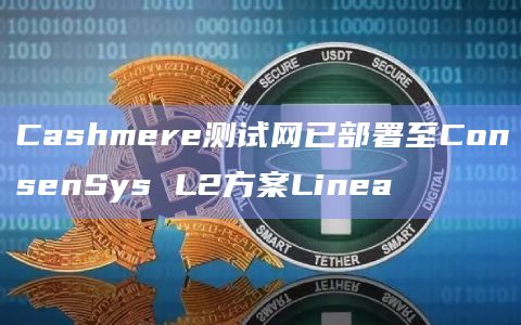Cashmere测试网已部署至ConsenSys L2方案Linea插图 Cashmere测试网已部署至ConsenSys L2方案Linea