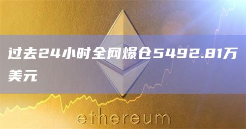 过去24小时全网爆仓5492.81万美元