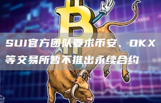 SUI官方团队要求币安、OKX等交易所暂不推出永续合约