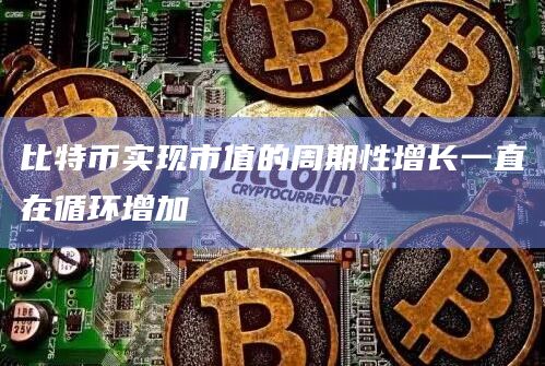比特币实现市值的周期性增长一直在循环增加