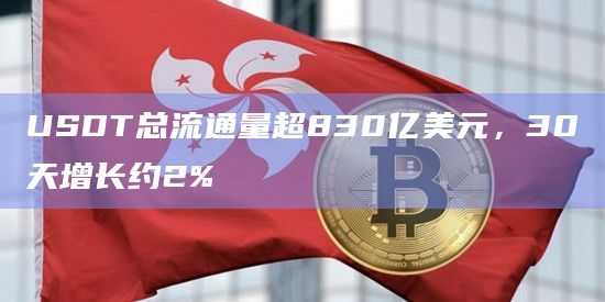 USDT总流通量超830亿美元，30天增长约2%