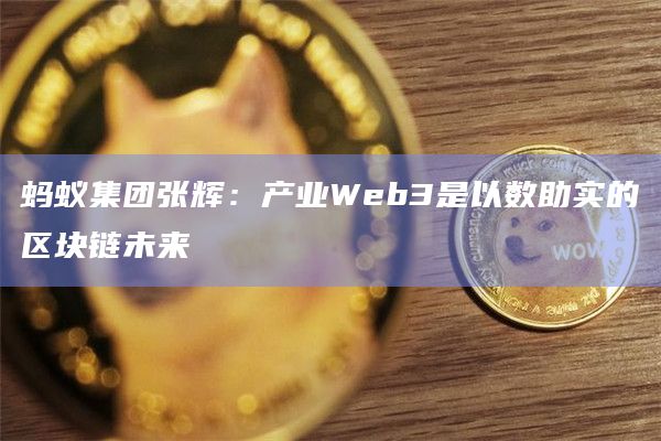 蚂蚁集团张辉:产业Web3是以数助实的区块链未来插图 蚂蚁集团张辉:产业Web3是以数助实的区块链未来