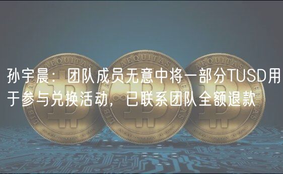 孙宇晨:团队成员无意中将一部分TUSD用于参与兑换活动,已联系团队全额退款插图 孙宇晨:团队成员无意中将一部分TUSD用于参与兑换活动,已联系团队全额退款
