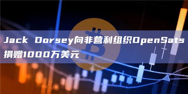 Jack Dorsey向非营利组织OpenSats捐赠1000万美元插图 Jack Dorsey向非营利组织OpenSats捐赠1000万美元