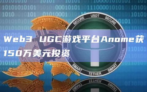 Web3 UGC游戏平台Anome获150万美元投资插图 Web3 UGC游戏平台Anome获150万美元投资