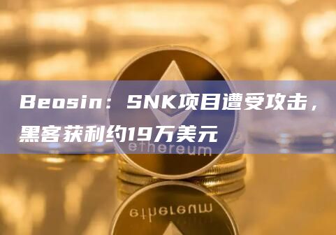 Beosin:SNK项目遭受攻击,黑客获利约19万美元插图 Beosin:SNK项目遭受攻击,黑客获利约19万美元