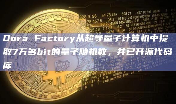 Dora Factory从超导量子计算机中提取7万多bit的量子随机数，并已开源代码库